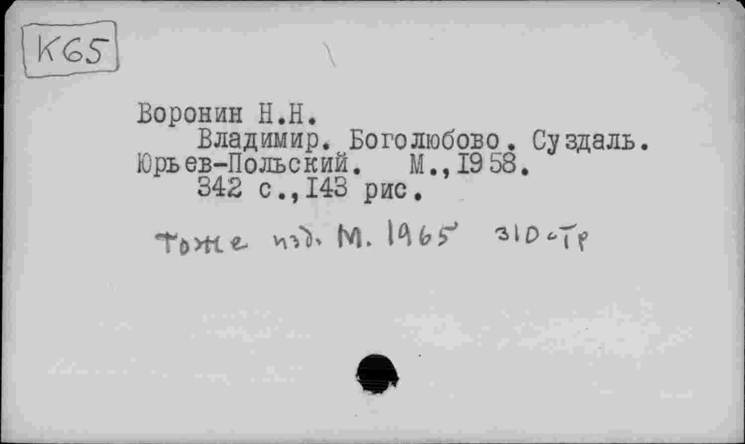 ﻿Воронин H.H.
Владимир. Боголюбове. Суздаль.
Юрьев-Польский. М.,19 58.
342 с., 143 рис.
Пже. vnV М.